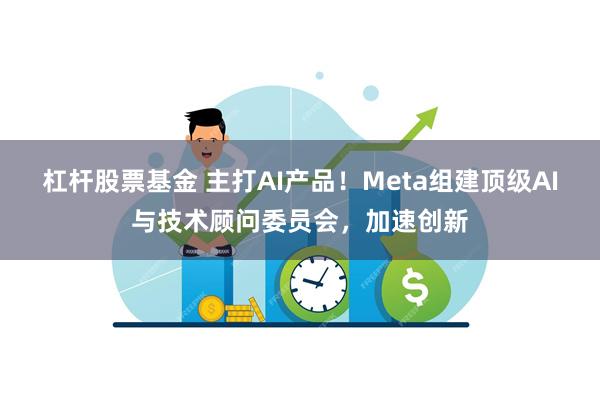杠杆股票基金 主打AI产品！Meta组建顶级AI与技术顾问委员会，加速创新