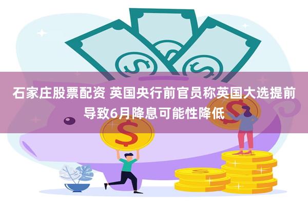 石家庄股票配资 英国央行前官员称英国大选提前导致6月降息可能性降低