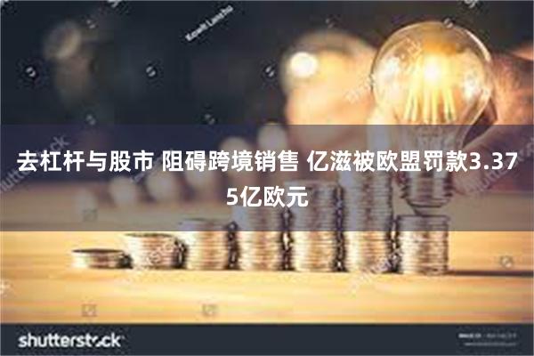 去杠杆与股市 阻碍跨境销售 亿滋被欧盟罚款3.375亿欧元
