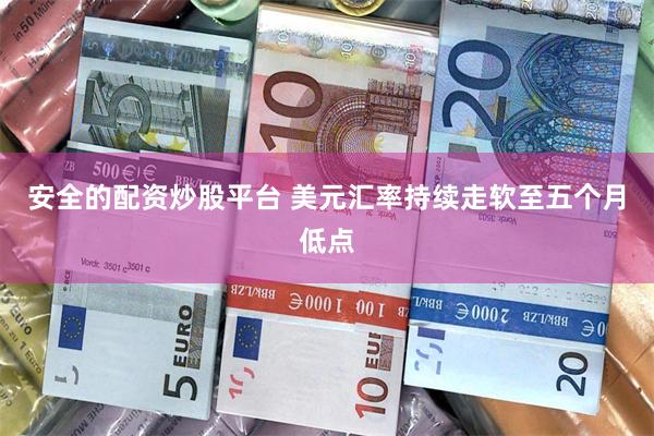 安全的配资炒股平台 美元汇率持续走软至五个月低点
