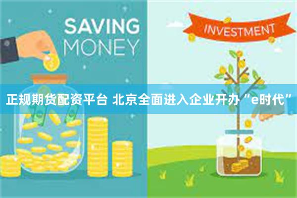 正规期货配资平台 北京全面进入企业开办“e时代”