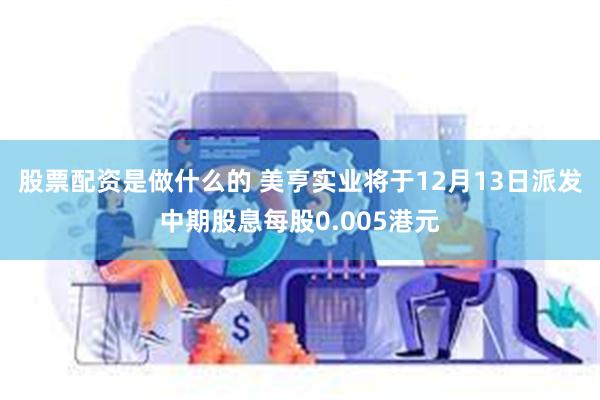 股票配资是做什么的 美亨实业将于12月13日派发中期股息每股0.005港元