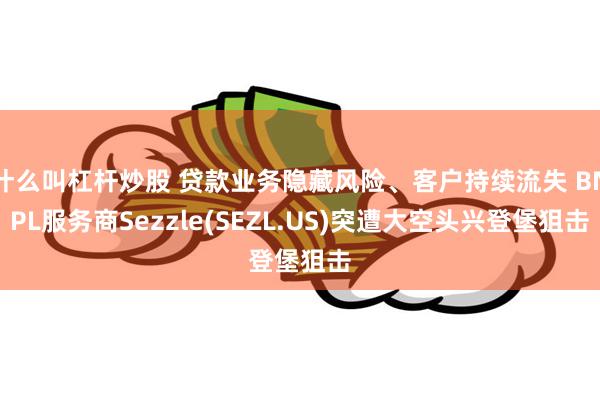 什么叫杠杆炒股 贷款业务隐藏风险、客户持续流失 BNPL服务商Sezzle(SEZL.US)突遭大空头兴登堡狙击