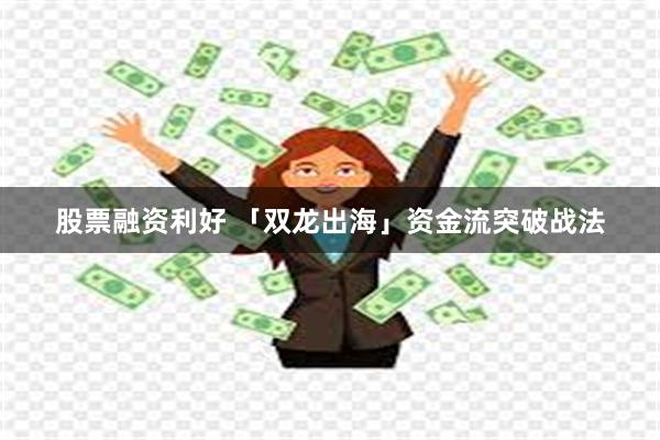 股票融资利好 「双龙出海」资金流突破战法