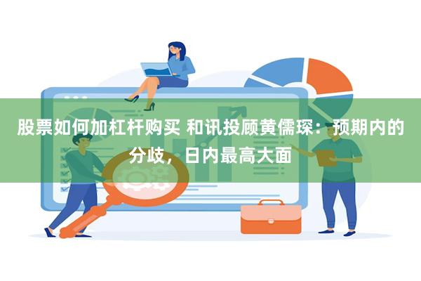 股票如何加杠杆购买 和讯投顾黄儒琛：预期内的分歧，日内最高大面