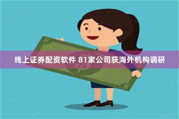 线上证券配资软件 81家公司获海外机构调研