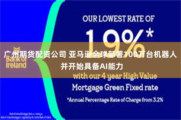 广州期货配资公司 亚马逊全球部署100万台机器人 并开始具备AI能力